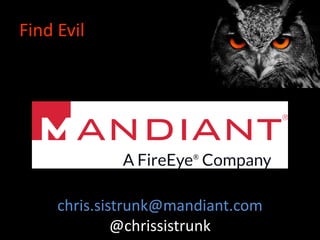 Find Evil
chris.sistrunk@mandiant.com
@chrissistrunk
 