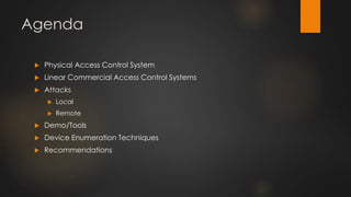 Agenda
 Physical Access Control System
 Linear Commercial Access Control Systems
 Attacks
 Local
 Remote
 Demo/Tools
 Device Enumeration Techniques
 Recommendations
 