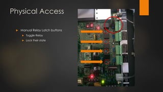 Physical Access
 Manual Relay Latch buttons
 Toggle Relay
 Lock their state
 