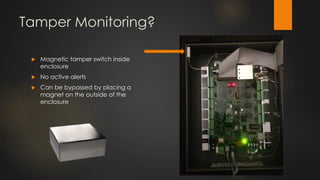 Tamper Monitoring?
 Magnetic tamper switch inside
enclosure
 No active alerts
 Can be bypassed by placing a
magnet on the outside of the
enclosure
 