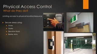 Physical Access Control
What do they do?
Limiting access to physical location/resource
 Secure areas using:
 Doors
 Gates
 Elevators floors
 Barrier Arms
 