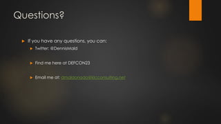 Questions?
 If you have any questions, you can:
 Twitter: @DennisMald
 Find me here at DEFCON23
 Email me at: dmaldonado@klcconsulting.net
 
