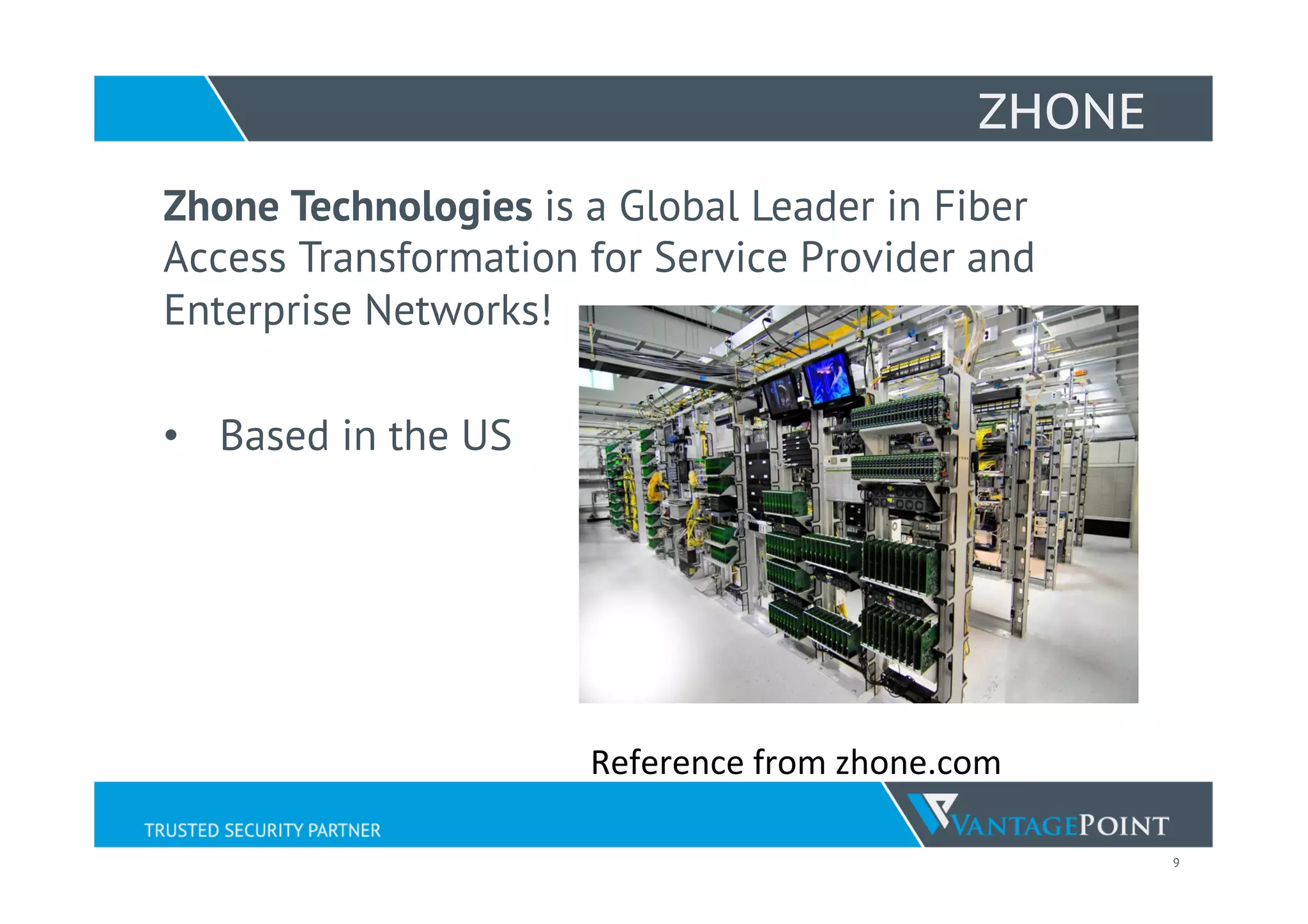 9
ZHONE
Zhone Technologies is a Global Leader in Fiber
Access Transformation for Service Provider and
Enterprise Networks!
•  Based in the US
Reference	
  from	
  zhone.com	
  
 