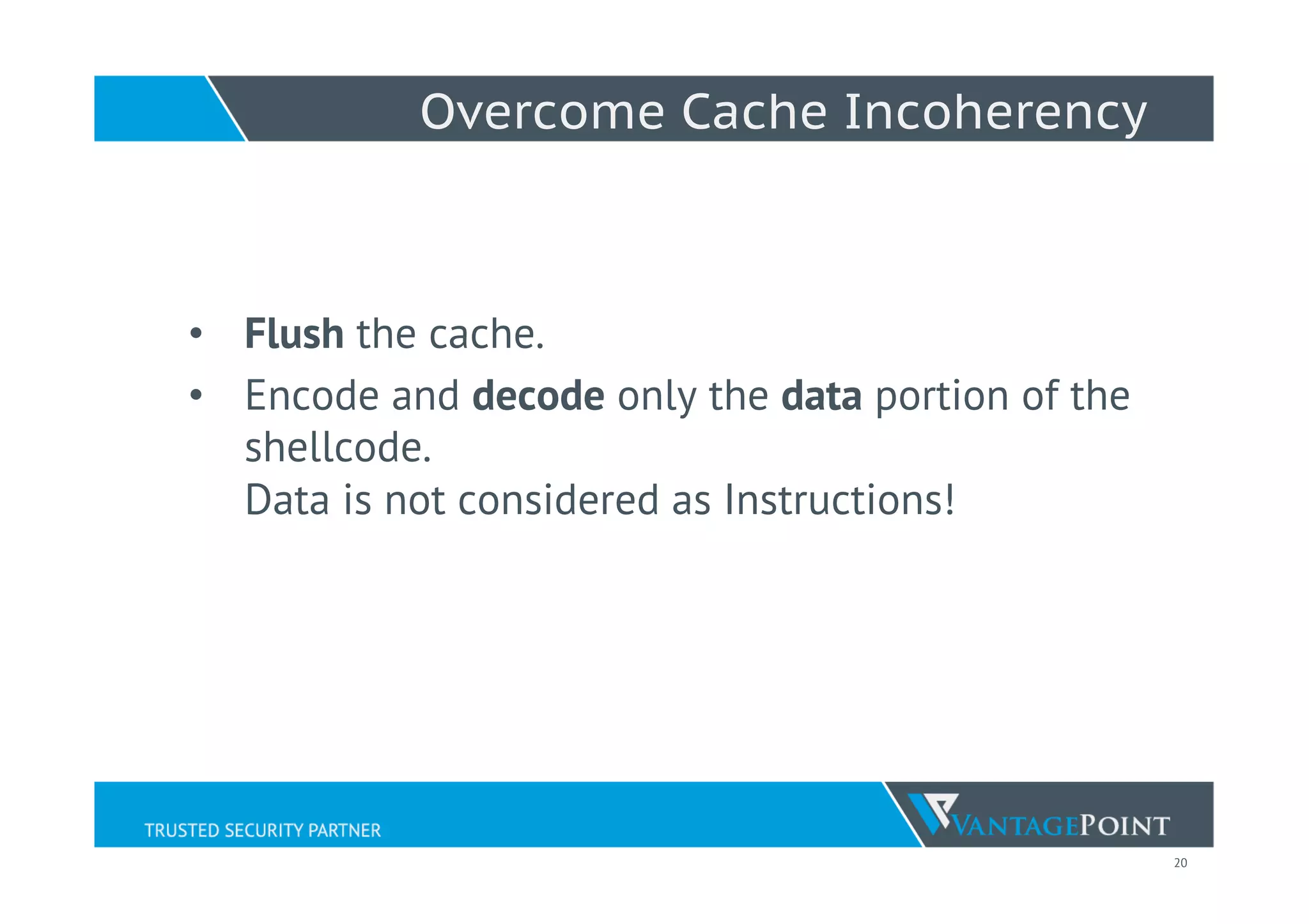 20
Overcome Cache Incoherency
•  Flush the cache.
•  Encode and decode only the data portion of the
shellcode.
Data is not considered as Instructions!
 