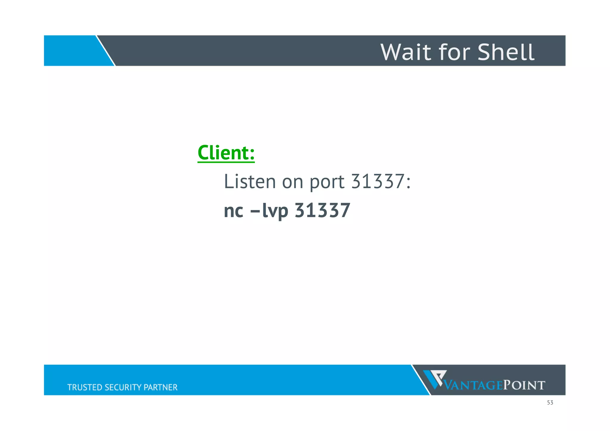 53
Wait for Shell
Client:
Listen on port 31337:
nc –lvp 31337
 