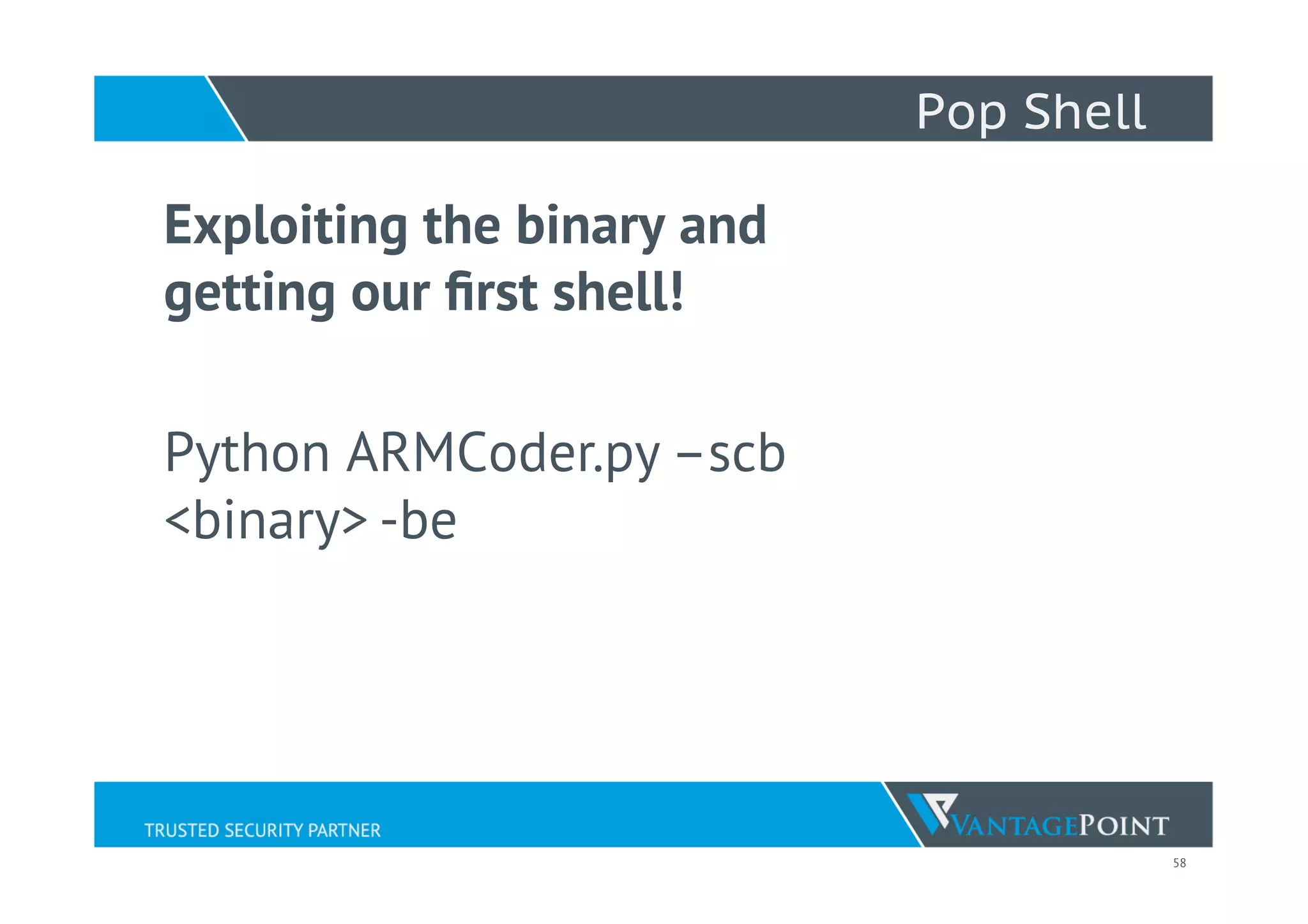 58
Pop Shell
Exploiting the binary and
getting our ﬁrst shell!
Python ARMCoder.py –scb
<binary> -be
 
