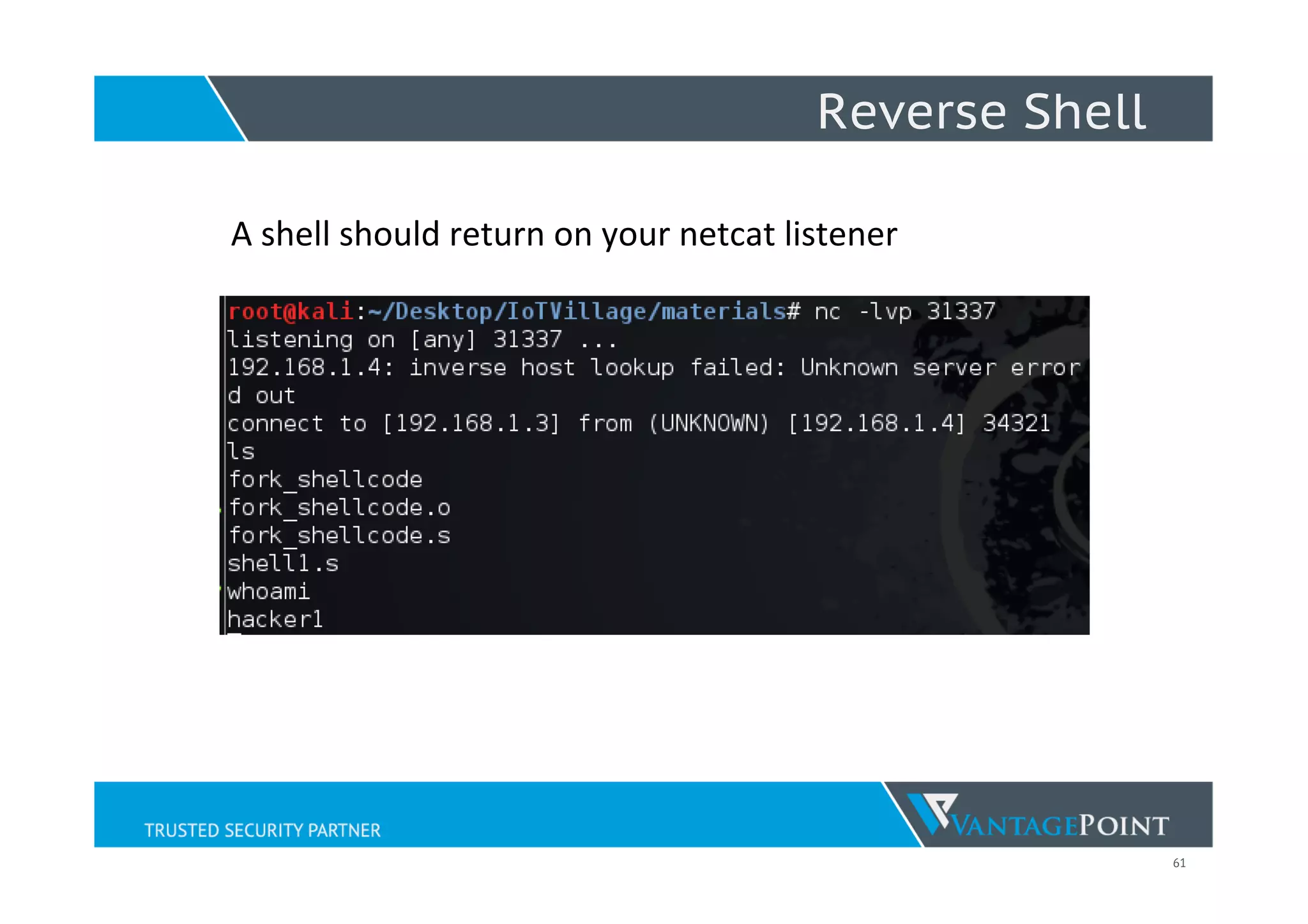 61
Reverse Shell
A	
  shell	
  should	
  return	
  on	
  your	
  netcat	
  listener	
  
	
  
	
  
 