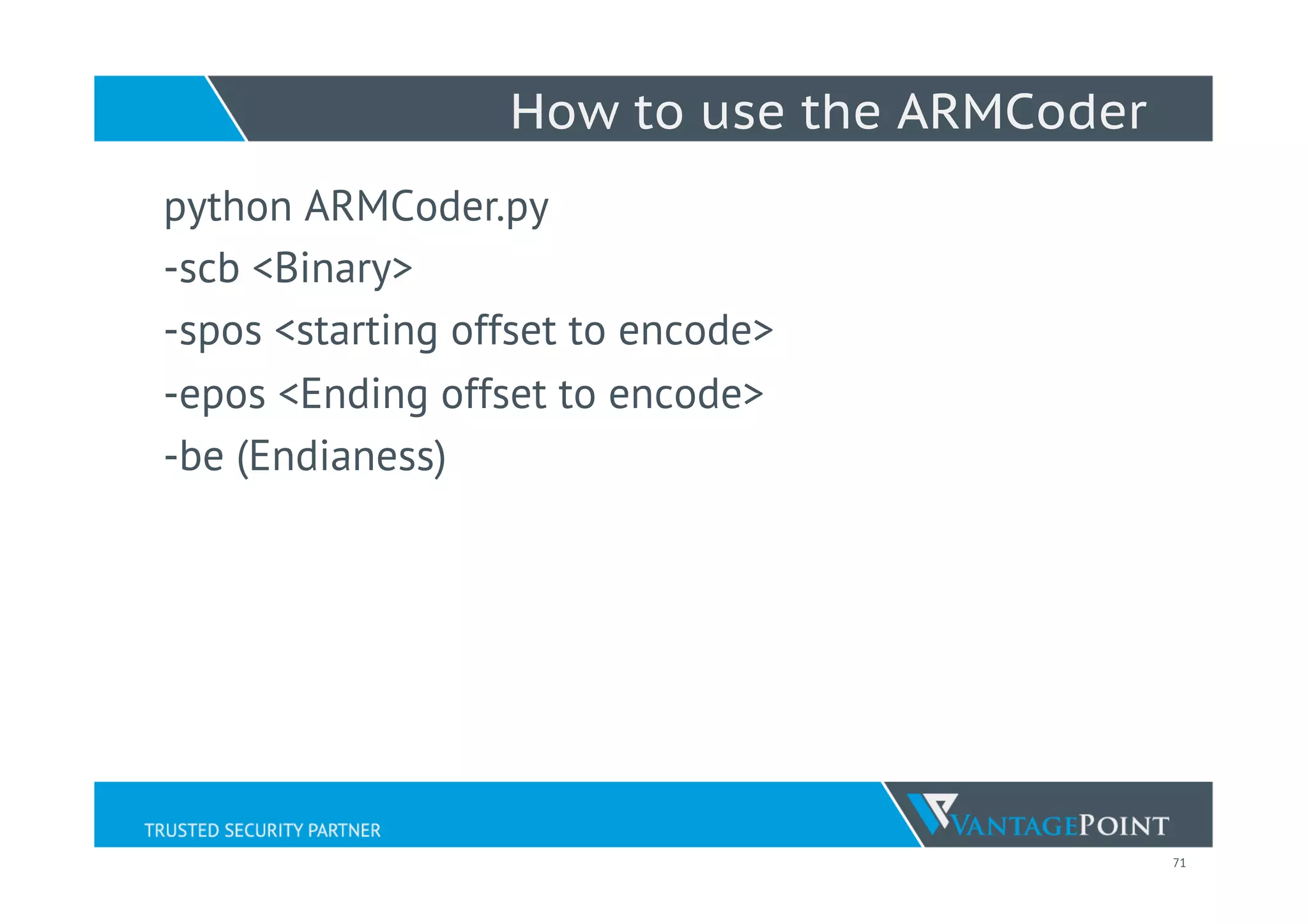 71
How to use the ARMCoder
python ARMCoder.py
-scb <Binary>
-spos <starting offset to encode>
-epos <Ending offset to encode>
-be (Endianess)
 