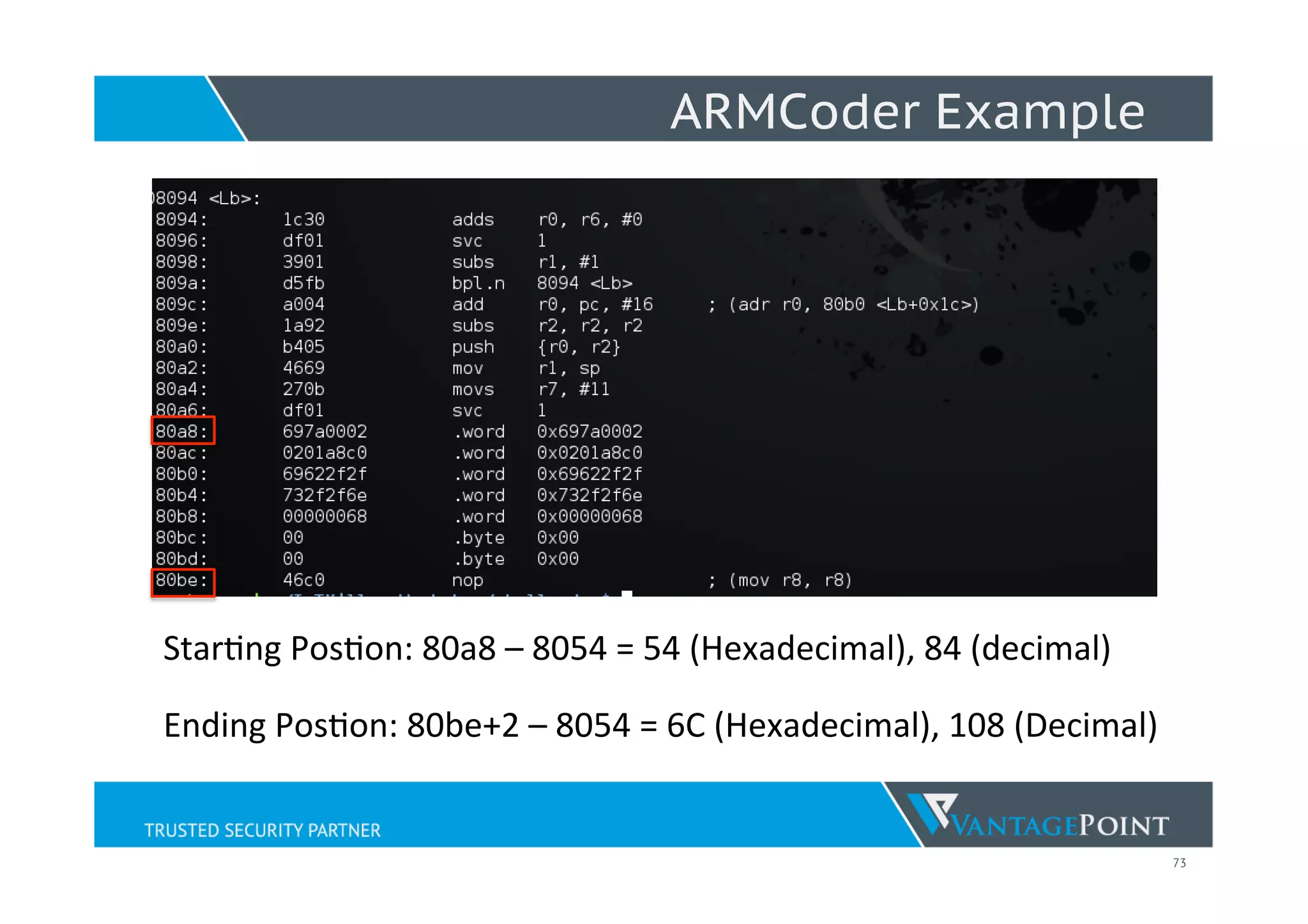 73
ARMCoder Example
Ending	
  Pos;on:	
  80be+2	
  –	
  8054	
  =	
  6C	
  (Hexadecimal),	
  108	
  (Decimal)	
  
Star;ng	
  Pos;on:	
  80a8	
  –	
  8054	
  =	
  54	
  (Hexadecimal),	
  84	
  (decimal)	
  	
  
 
