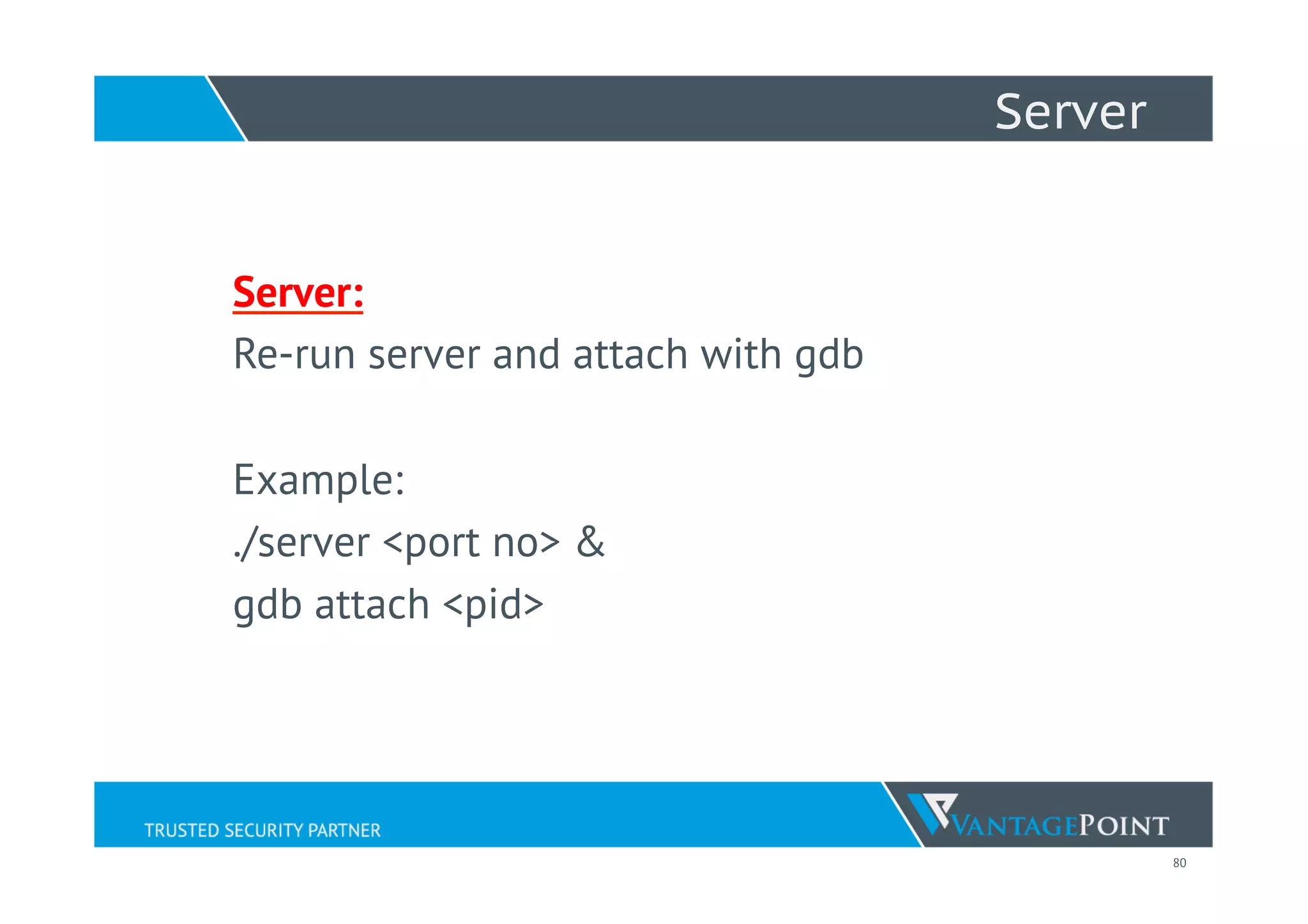 80
Server
Server:
Re-run server and attach with gdb
Example:
./server <port no> &
gdb attach <pid>
 