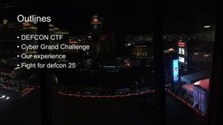Outlines
? DEFCON CTF
? Cyber Grand Challenge
? Our experience
? Fight for defcon 25
 