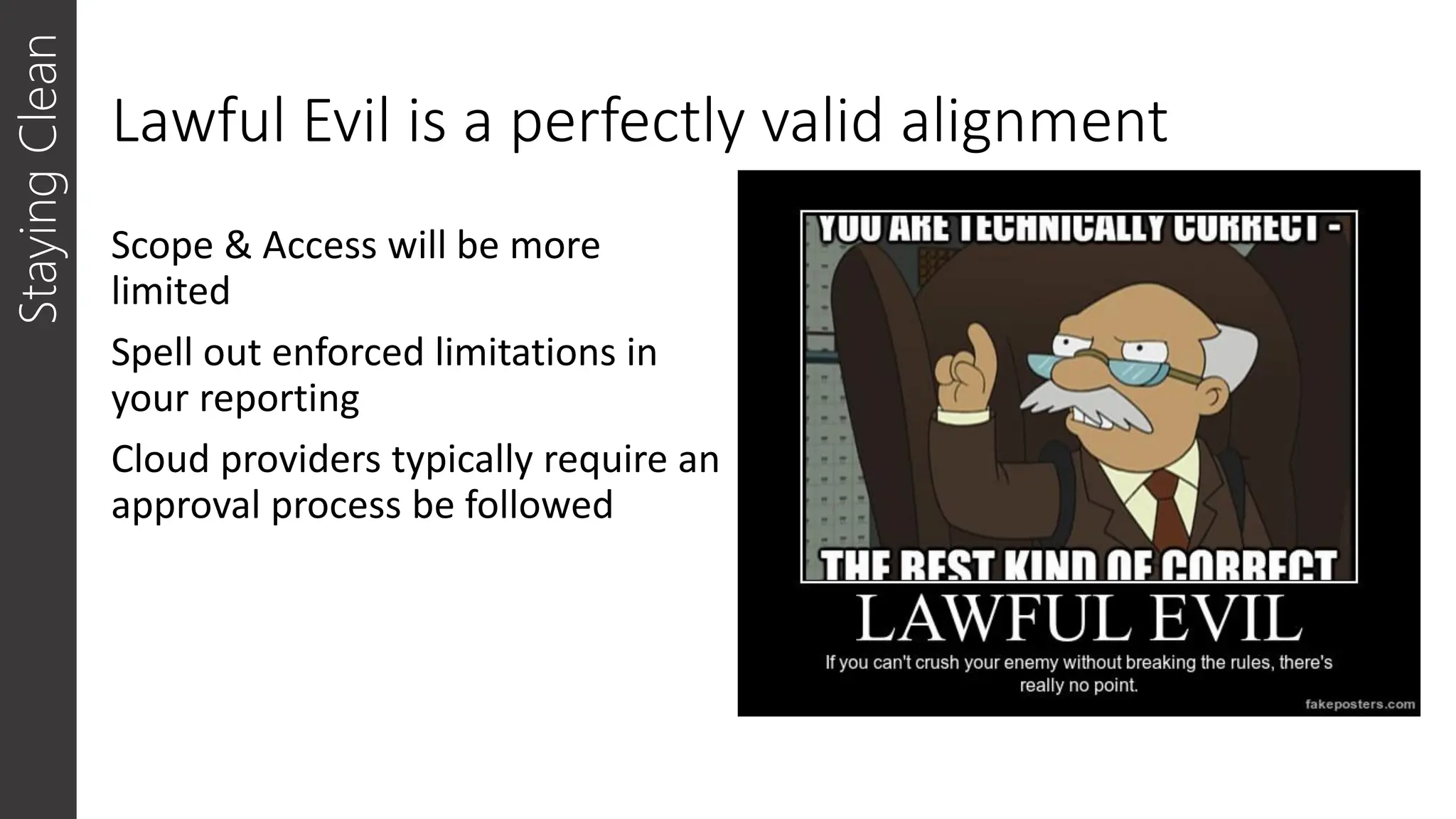 Lawful Evil is a perfectly valid alignment
Scope & Access will be more
limited
Spell out enforced limitations in
your reporting
Cloud providers typically require an
approval process be followed
Staying
Clean
 