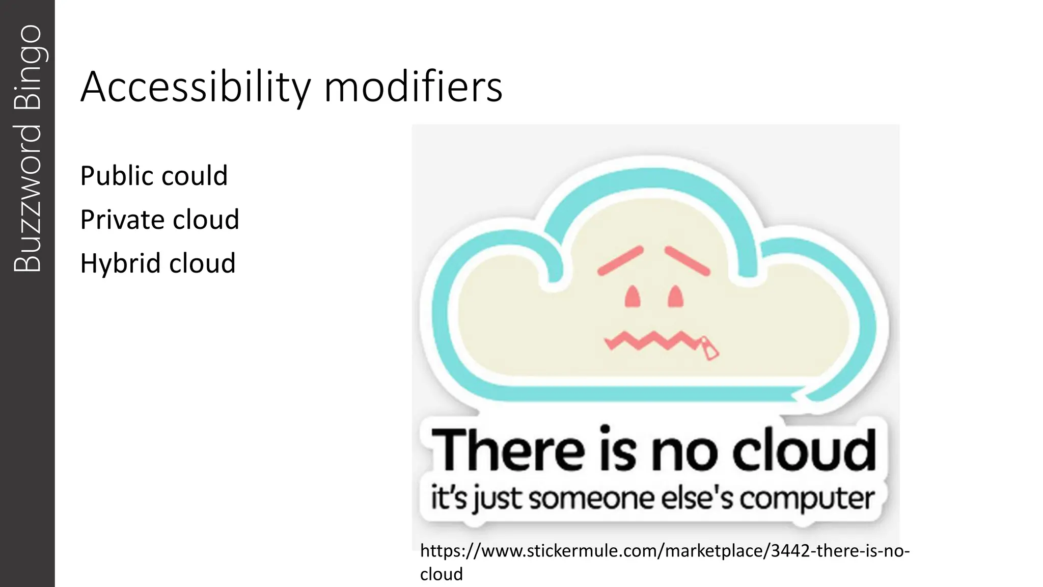 Accessibility modifiers
Public could
Private cloud
Hybrid cloud
Buzzword
Bingo
https://www.stickermule.com/marketplace/3442-there-is-no-
cloud
 