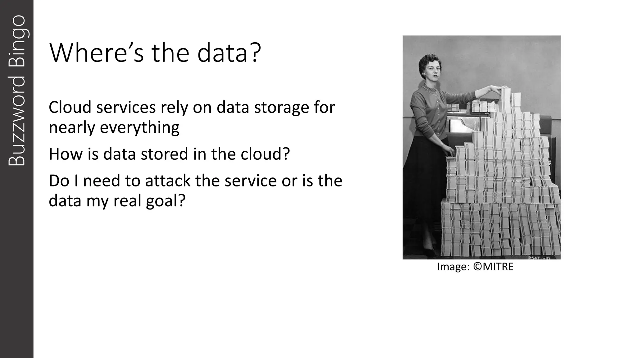 Where’s the data?
Cloud services rely on data storage for
nearly everything
How is data stored in the cloud?
Do I need to attack the service or is the
data my real goal?
Buzzword
Bingo
Image: ©MITRE
 