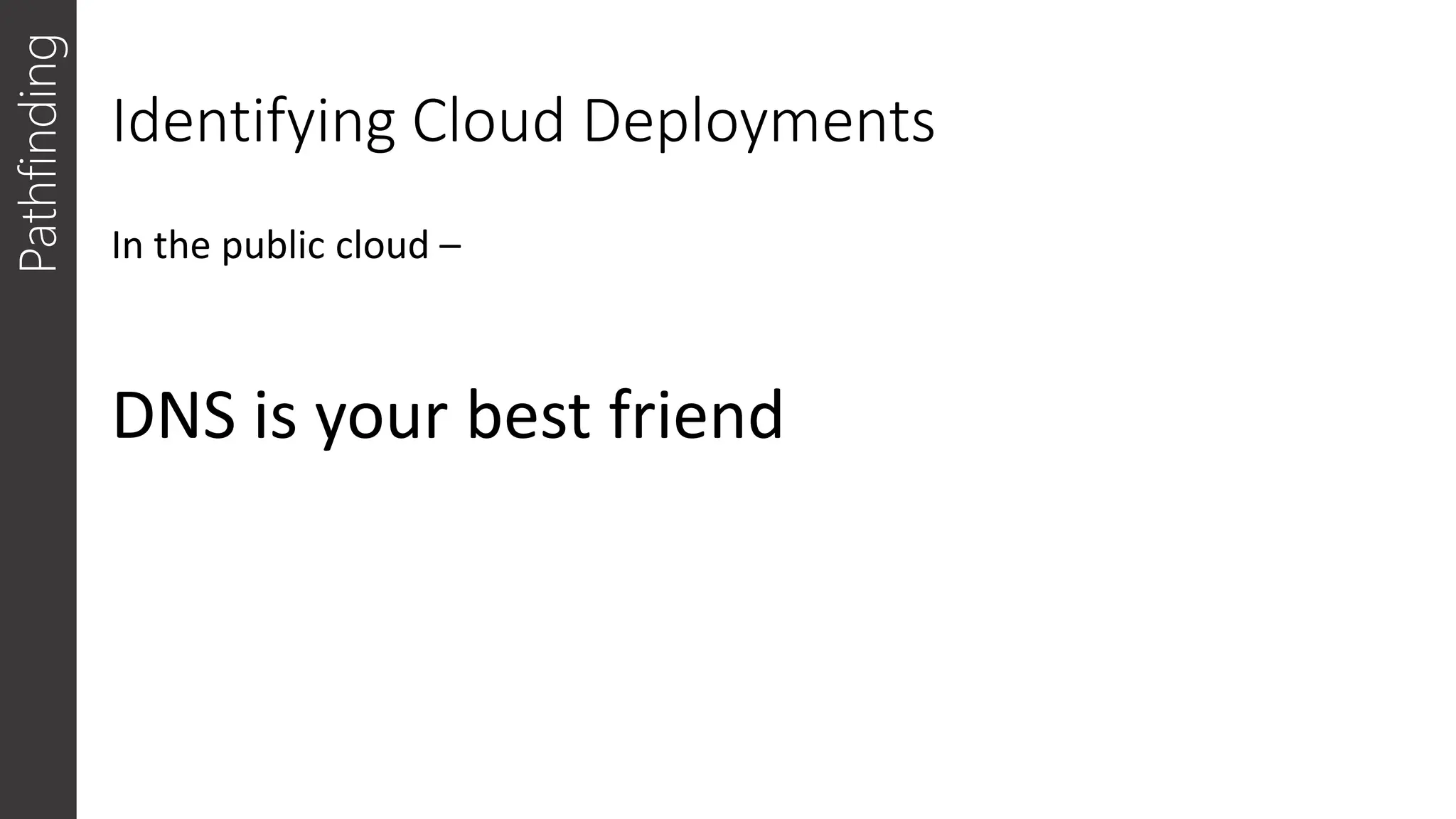 Identifying Cloud Deployments
In the public cloud –
DNS is your best friend
Pathfinding
 
