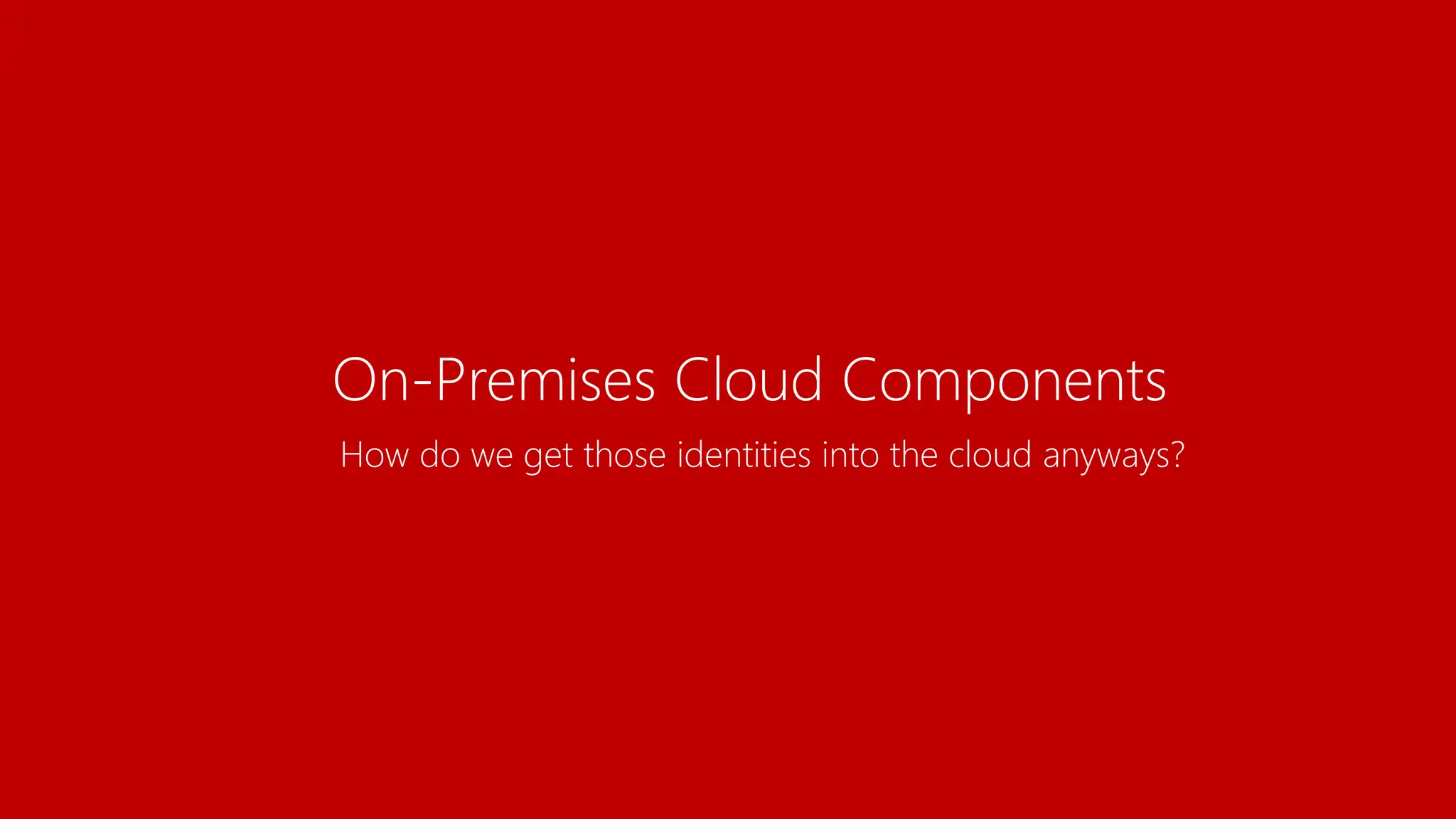 On-Premises Cloud Components
How do we get those identities into the cloud anyways?
 