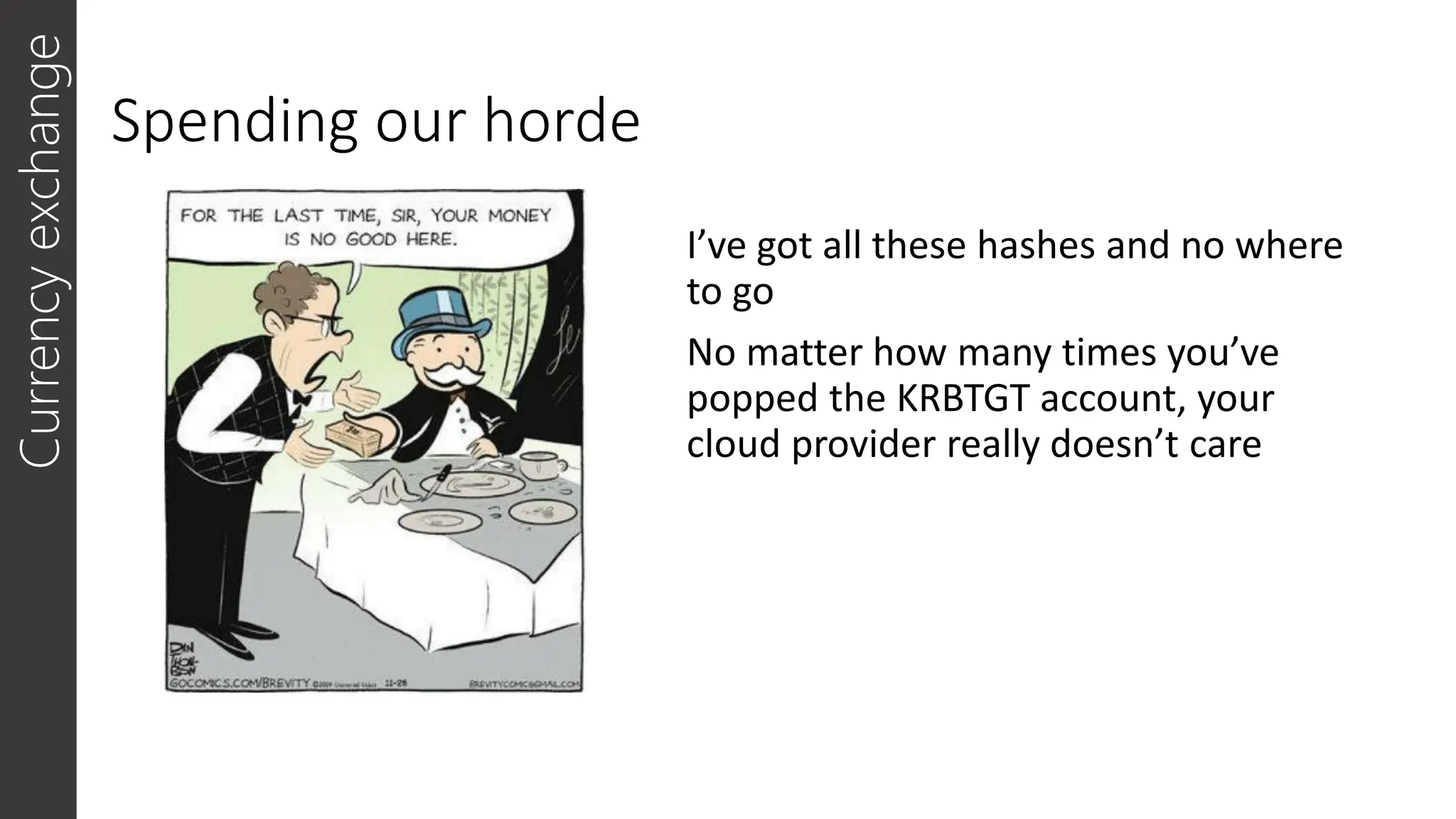 Spending our horde
I’ve got all these hashes and no where
to go
No matter how many times you’ve
popped the KRBTGT account, your
cloud provider really doesn’t care
Currency
exchange
 