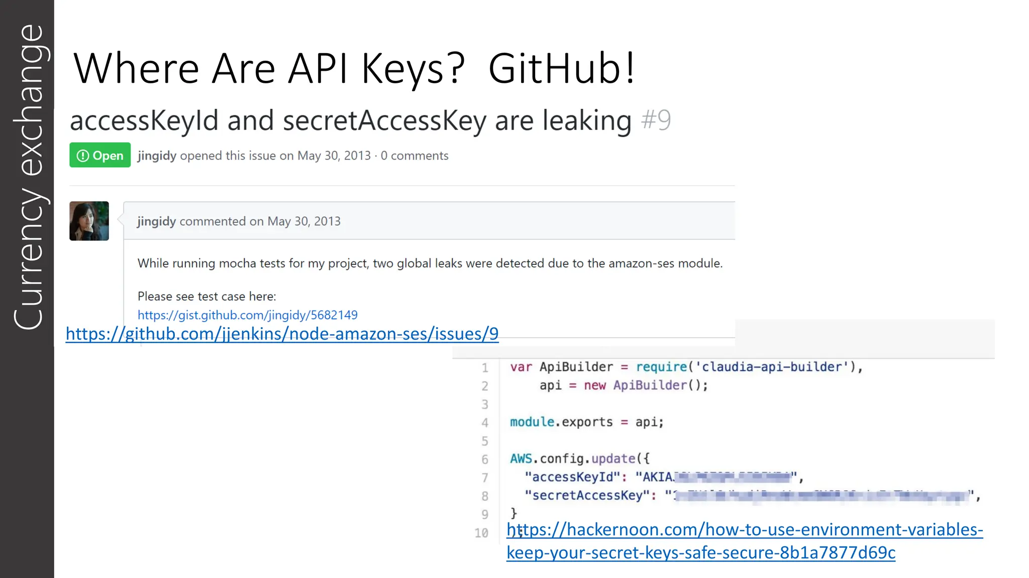 Where Are API Keys? GitHub!
Currency
exchange
https://hackernoon.com/how-to-use-environment-variables-
keep-your-secret-keys-safe-secure-8b1a7877d69c
https://github.com/jjenkins/node-amazon-ses/issues/9
 