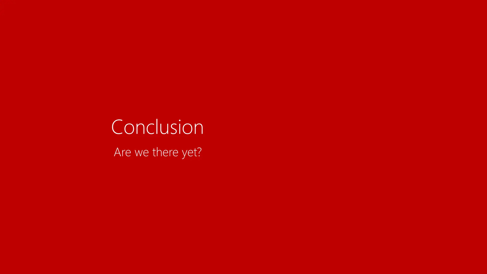 Conclusion
Are we there yet?
 