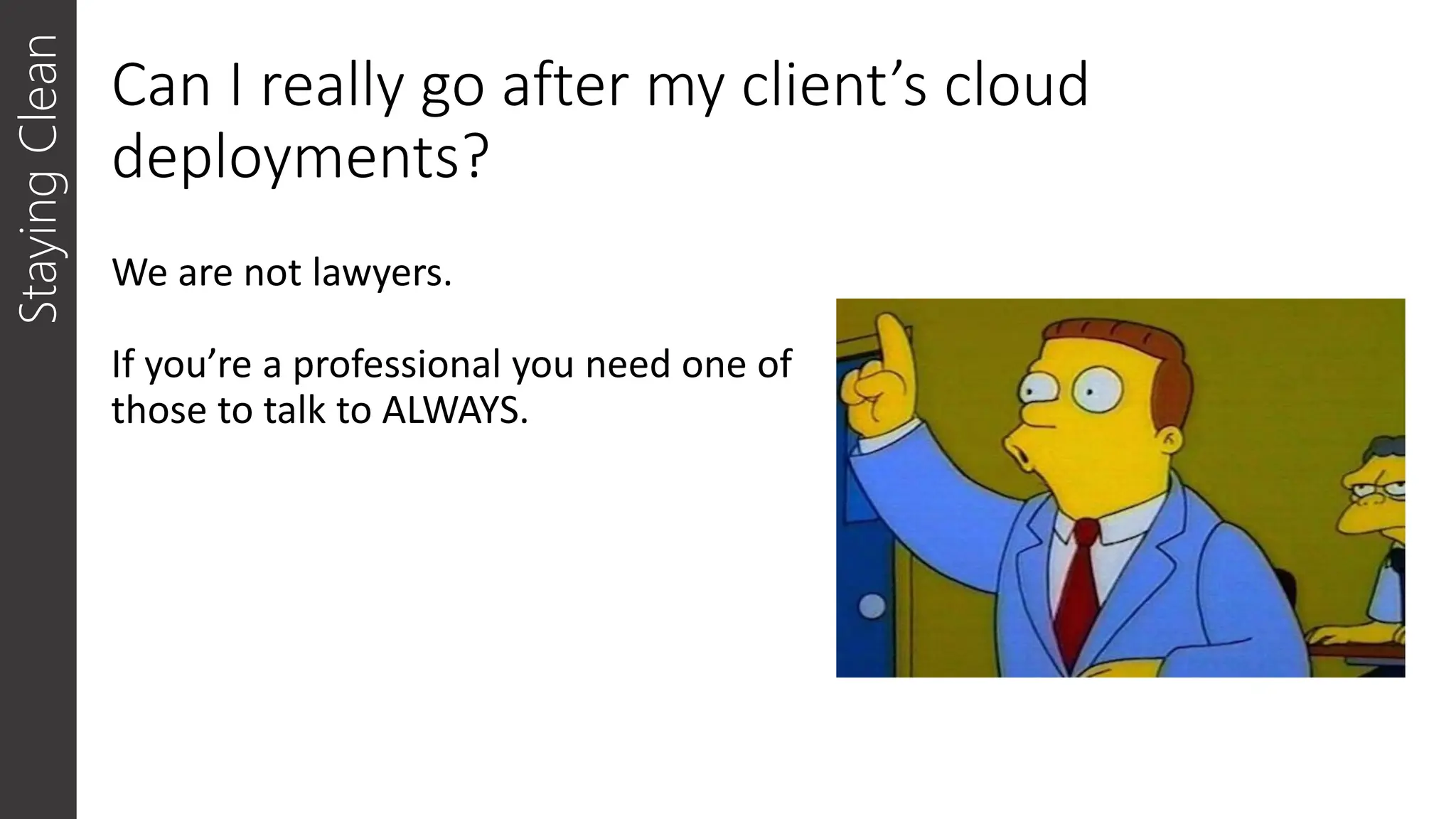 Can I really go after my client’s cloud
deployments?
We are not lawyers.
If you’re a professional you need one of
those to talk to ALWAYS.
Staying
Clean
 