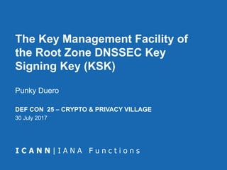 The Key Management Facility of
the Root Zone DNSSEC Key
Signing Key (KSK)
DEF CON 25 – CRYPTO & PRIVACY VILLAGE
30 July 2017
Punky Duero
 