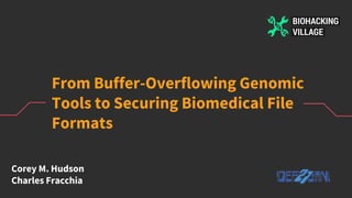 From Buffer-Overflowing Genomic
Tools to Securing Biomedical File
Formats
Corey M. Hudson
Charles Fracchia
 
