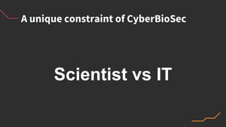 A unique constraint of CyberBioSec
Scientist vs IT
 