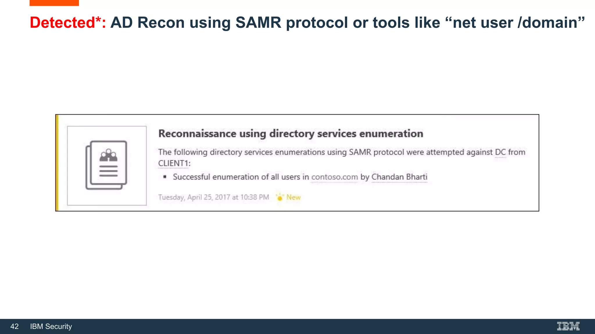 42 IBM Security
Detected*: AD Recon using SAMR protocol or tools like “net user /domain”
 