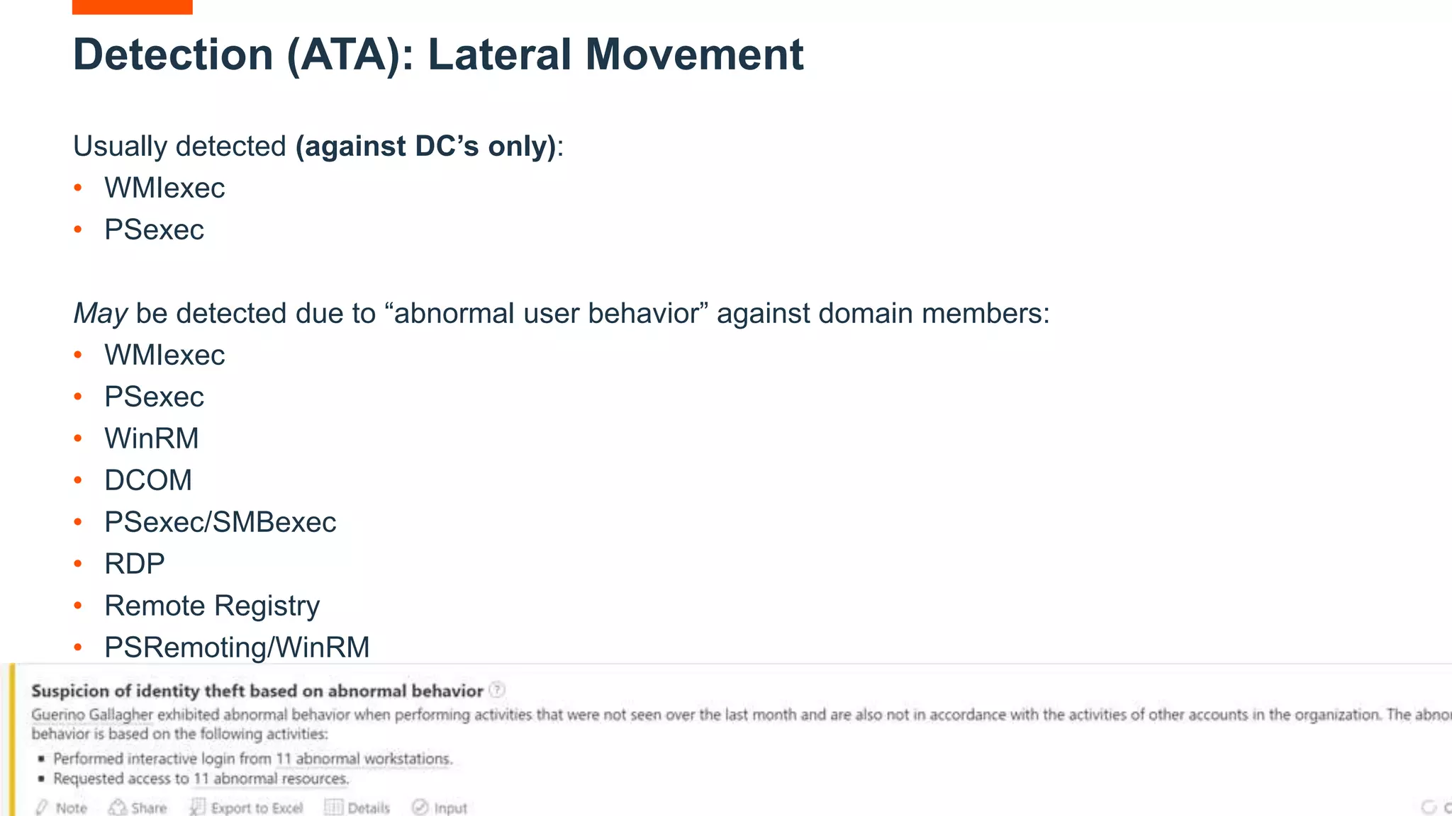 49 IBM Security
Detection (ATA): Lateral Movement
Usually detected (against DC’s only):
• WMIexec
• PSexec
May be detected due to “abnormal user behavior” against domain members:
• WMIexec
• PSexec
• WinRM
• DCOM
• PSexec/SMBexec
• RDP
• Remote Registry
• PSRemoting/WinRM
 