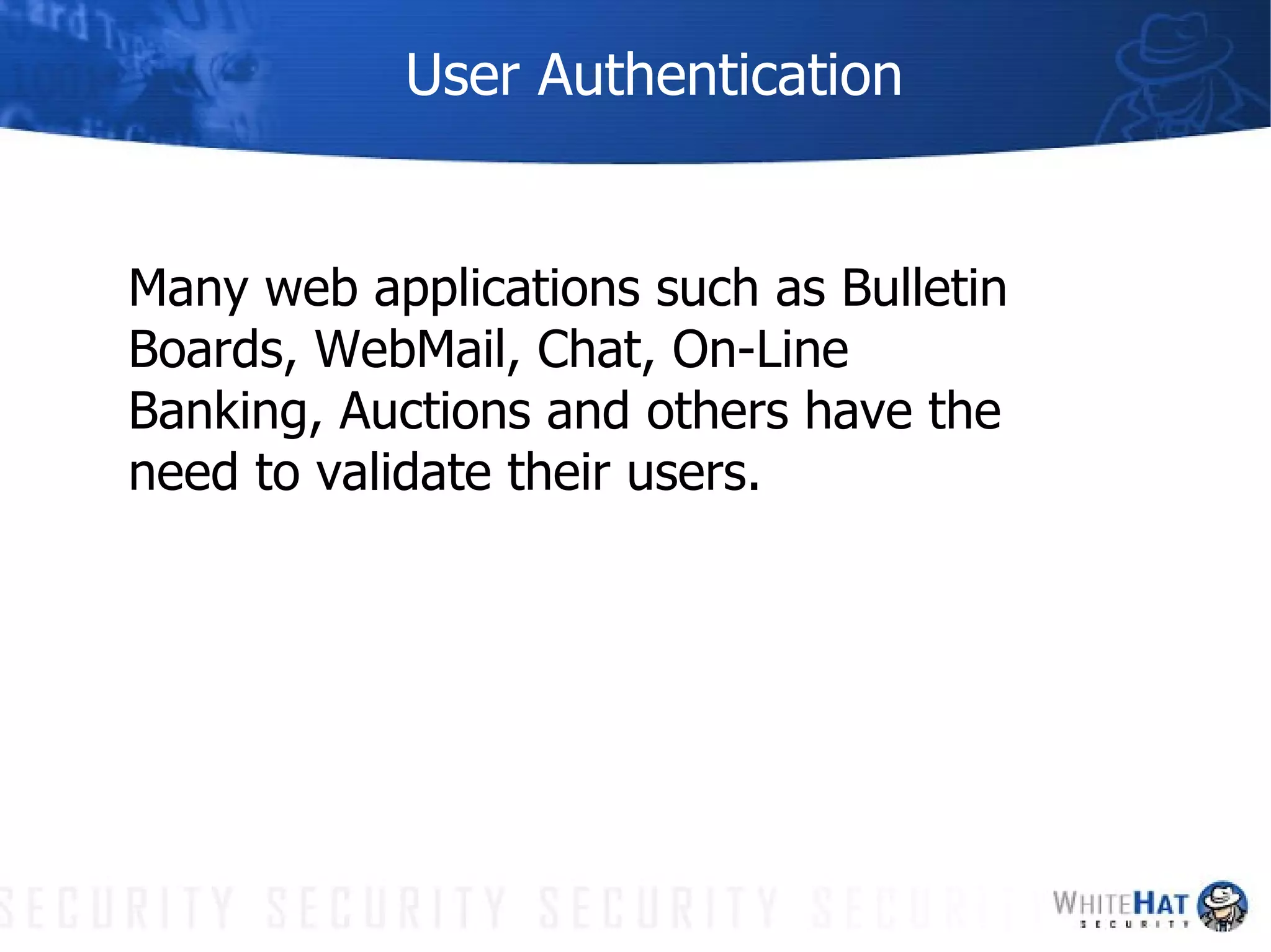 User Authentication Many web applications such as Bulletin Boards, WebMail, Chat, On-Line Banking, Auctions and others have the need to validate their users. 