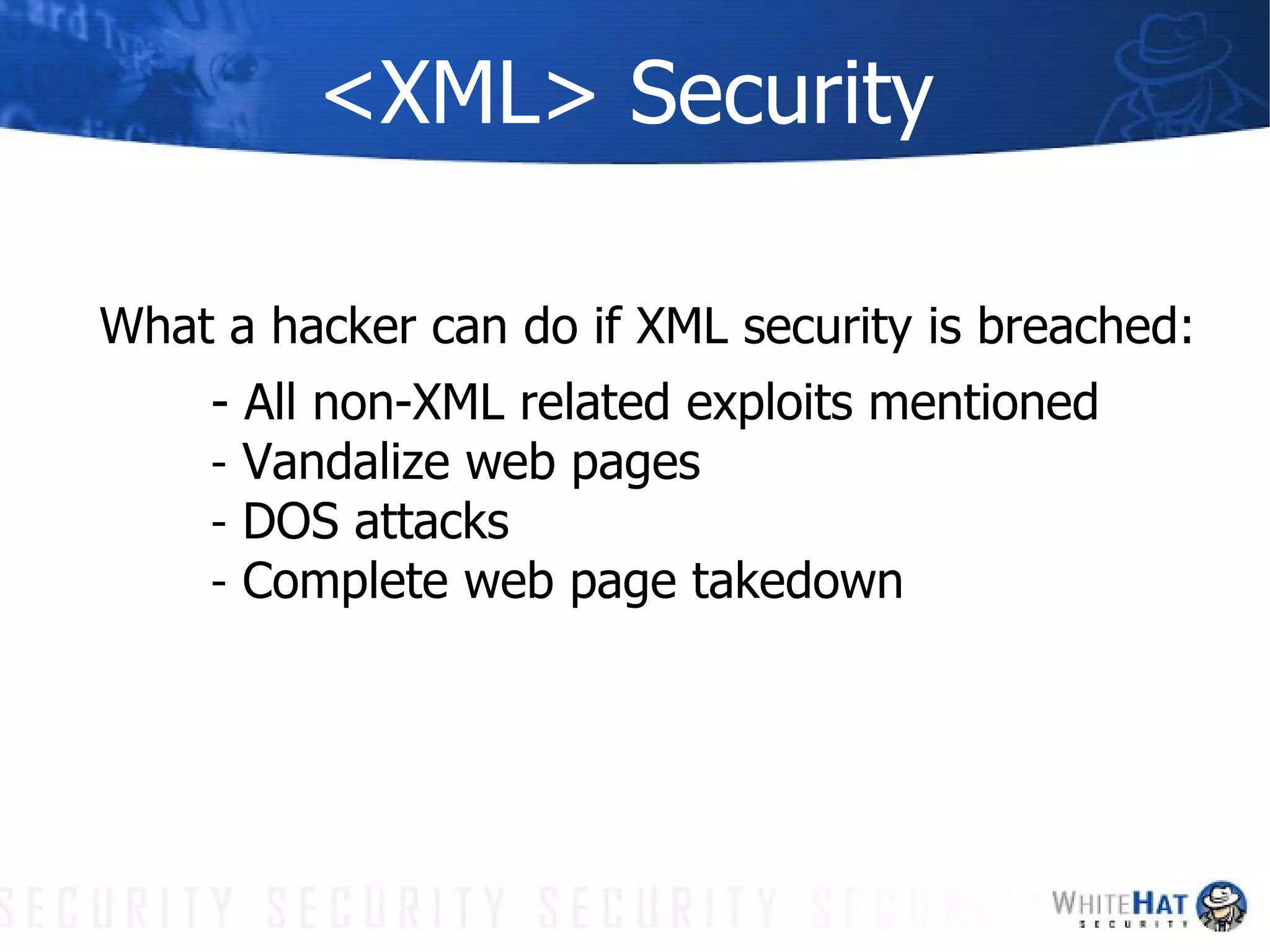 <XML> Security What a hacker can do if XML security is breached: - All non-XML related exploits mentioned Vandalize web pages DOS attacks Complete web page takedown 
