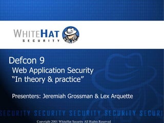 Defcon 9 Web Application Security “In theory & practice” Presenters: Jeremiah Grossman & Lex Arquette Copyright 2001 WhiteHat Security All Rights Reserved 