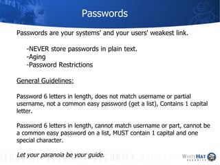 Passwords Passwords are your systems' and your users' weakest link.  -NEVER store passwords in plain text. -Aging -Passwor...