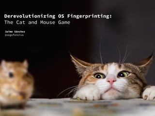 Derevolutionizing OS Fingerprinting:
The Cat and Mouse Game
Jaime Sánchez 
@segofensiva
 