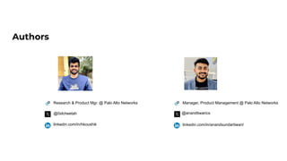 Authors
Harsha Koushik Anand Tiwari
@0xlcheetah @anandtiwarics
linkedin.com/in/hkoushik linkedin.com/in/anandsundartiwari/
Research & Product Mgr. @ Palo Alto Networks Manager, Product Management @ Palo Alto Networks
 