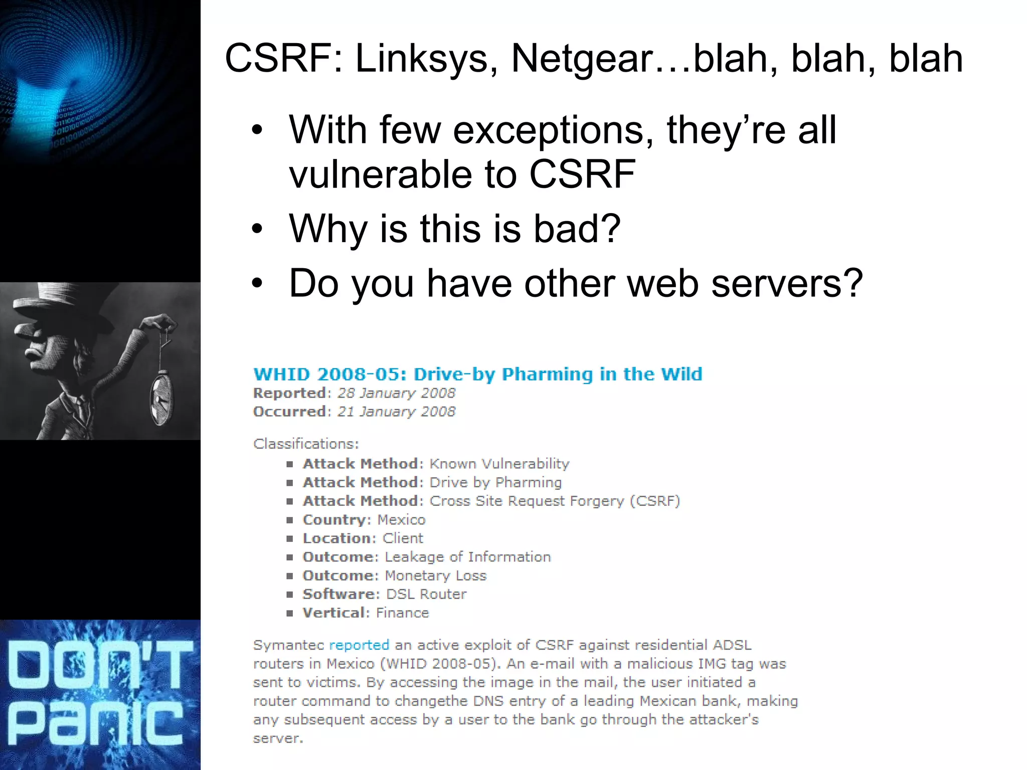 CSRF: Linksys, Netgear…blah, blah, blah With few exceptions, they’re all vulnerable to CSRF Why is this is bad? Do you have other web servers? 