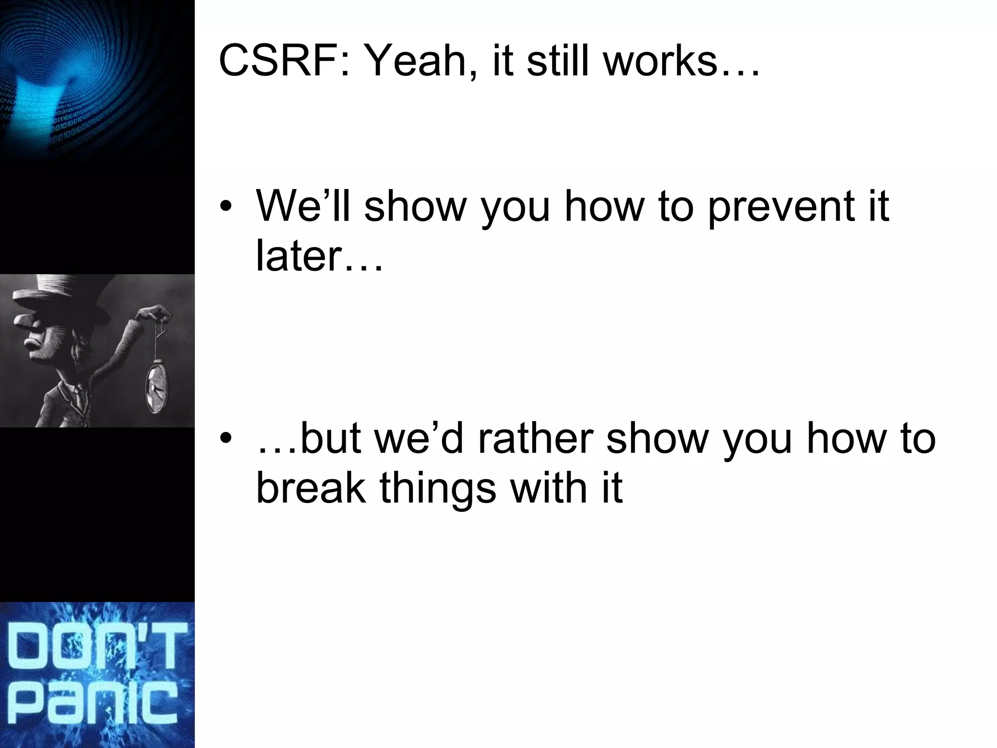 CSRF: Yeah, it still works… We’ll show you how to prevent it later… … but we’d rather show you how to break things with it 