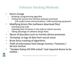 Software Hacking Methods
 Direct change
– Breaking a programming algorithm
– Finding the correct test interface protocol ...