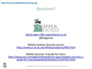 Questions?
david.rogers {@} copperhorse.co.uk
@drogersuk
Mobile Systems Security course:
http://www.cs.ox.ac.uk/softeng/su...