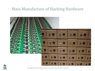 Mass Manufacture of Hacking Hardware
Mobile Phone Security - David Rogers
Copyright © 2014 Copper Horse Solutions Ltd. All...