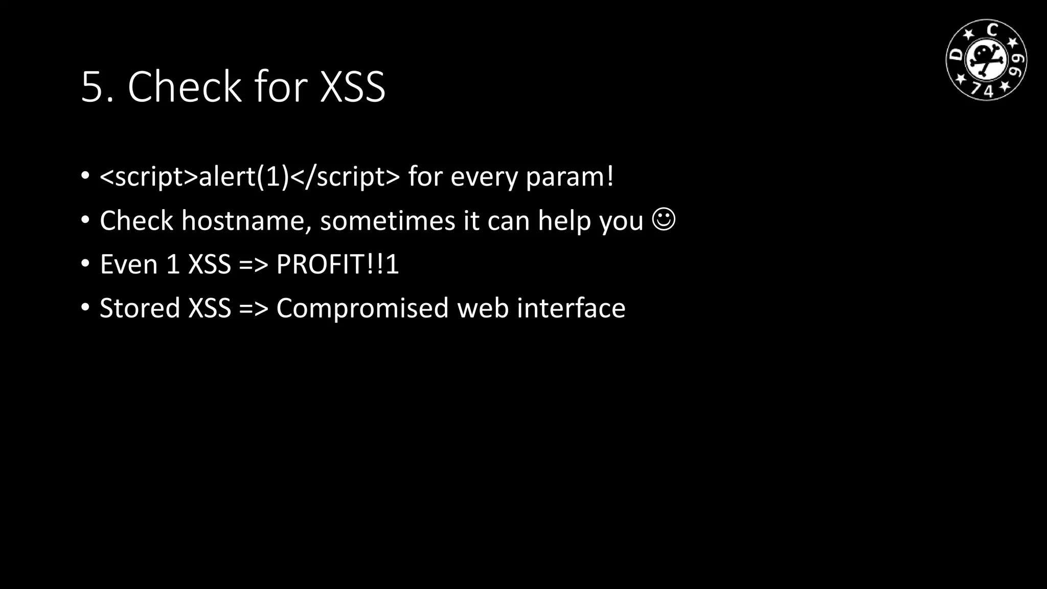 5. Check for XSS
• <script>alert(1)</script> for every param!
• Check hostname, sometimes it can help you
• Even 1 XSS => PROFIT!!1
• Stored XSS => Compromised web interface
 