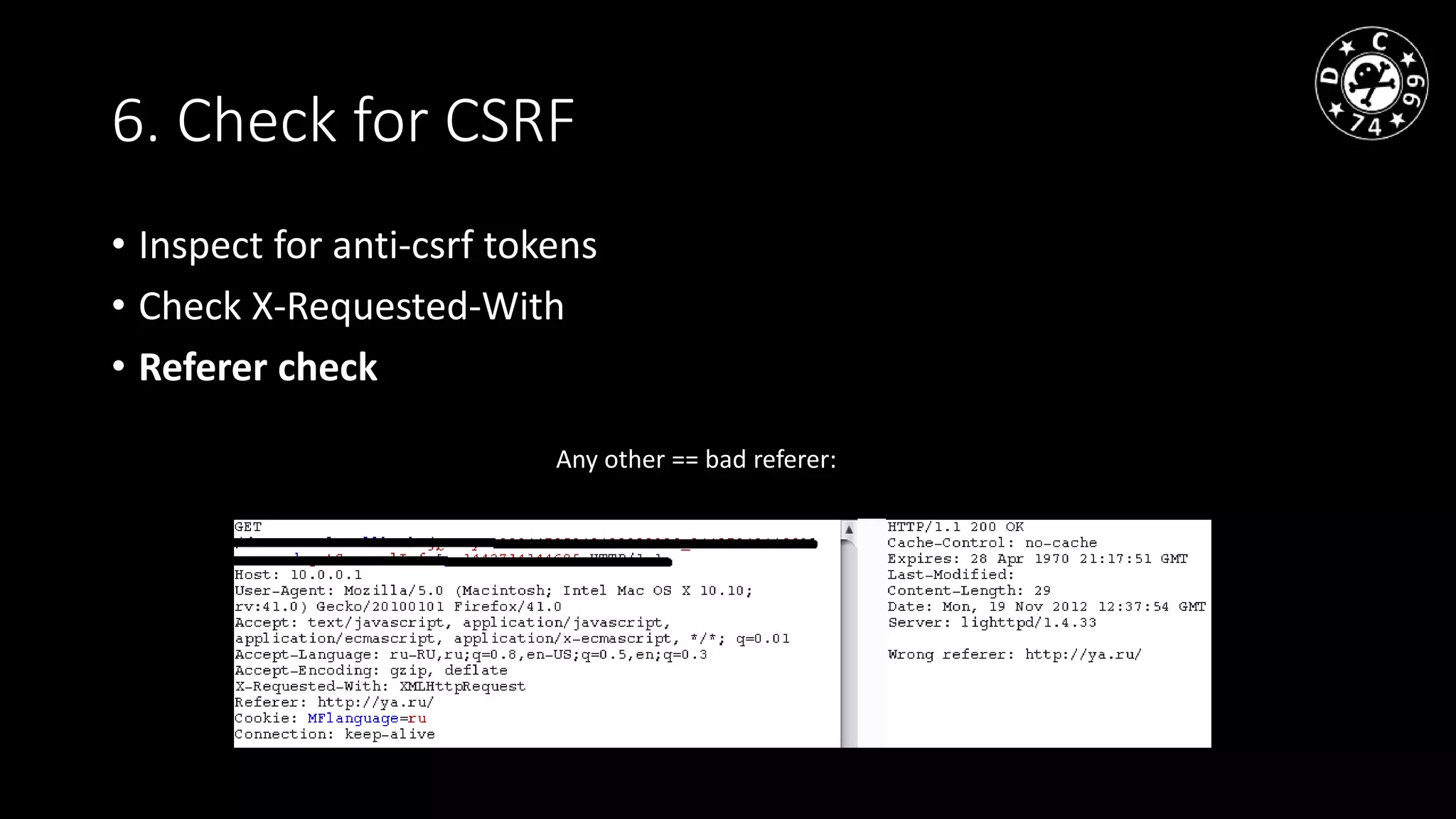 6. Check for CSRF
• Inspect for anti-csrf tokens
• Check X-Requested-With
• Referer check
Any other == bad referer:
 