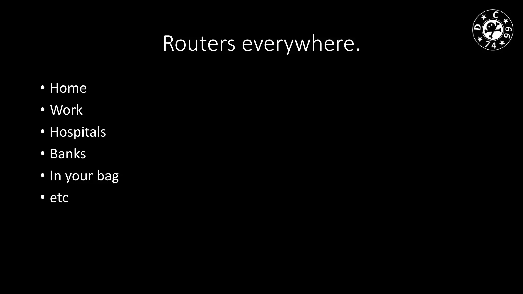 Routers everywhere.
• Home
• Work
• Hospitals
• Banks
• In your bag
• etc
 