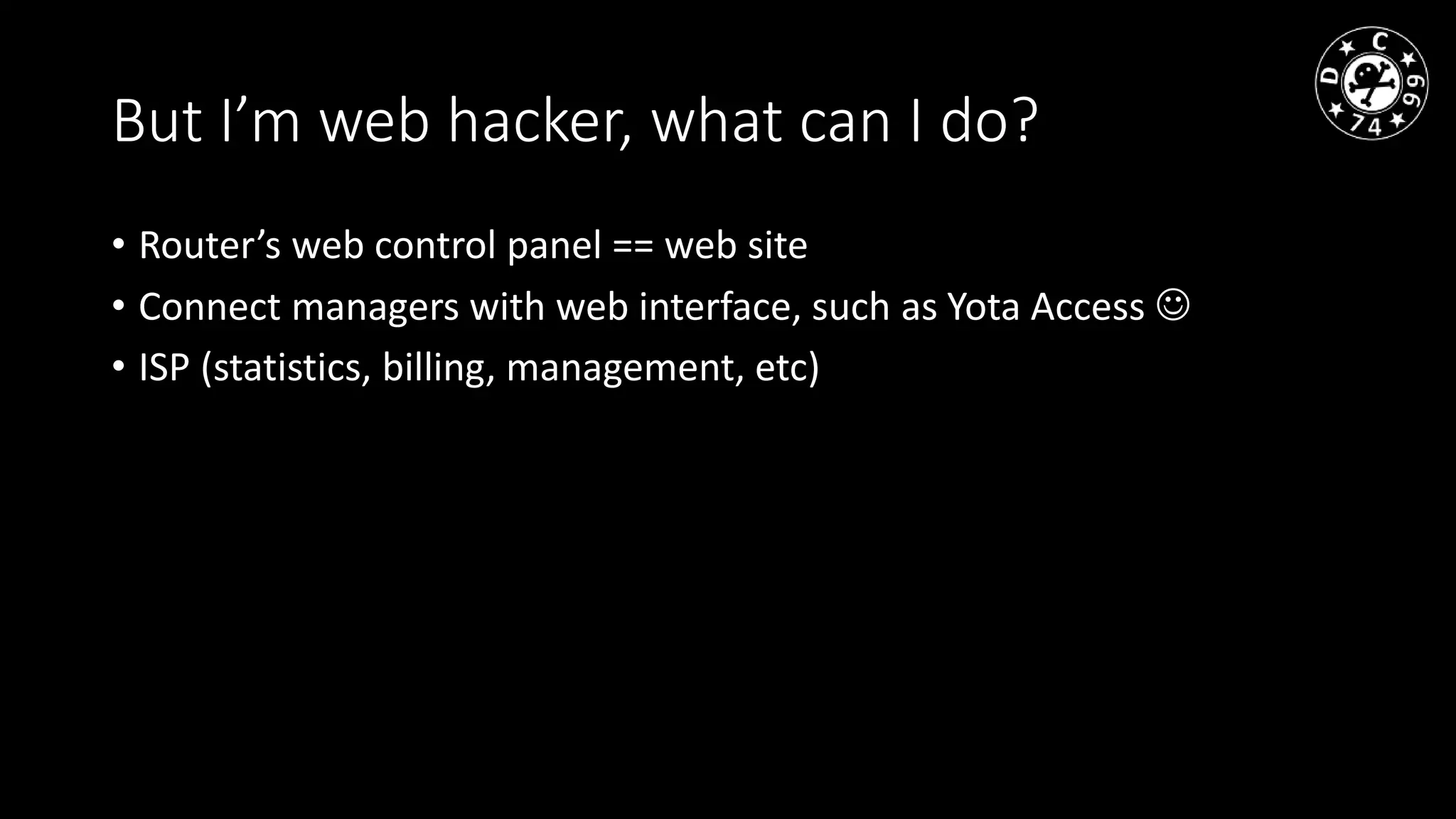 But I’m web hacker, what can I do?
• Router’s web control panel == web site
• Connect managers with web interface, such as Yota Access
• ISP (statistics, billing, management, etc)
 