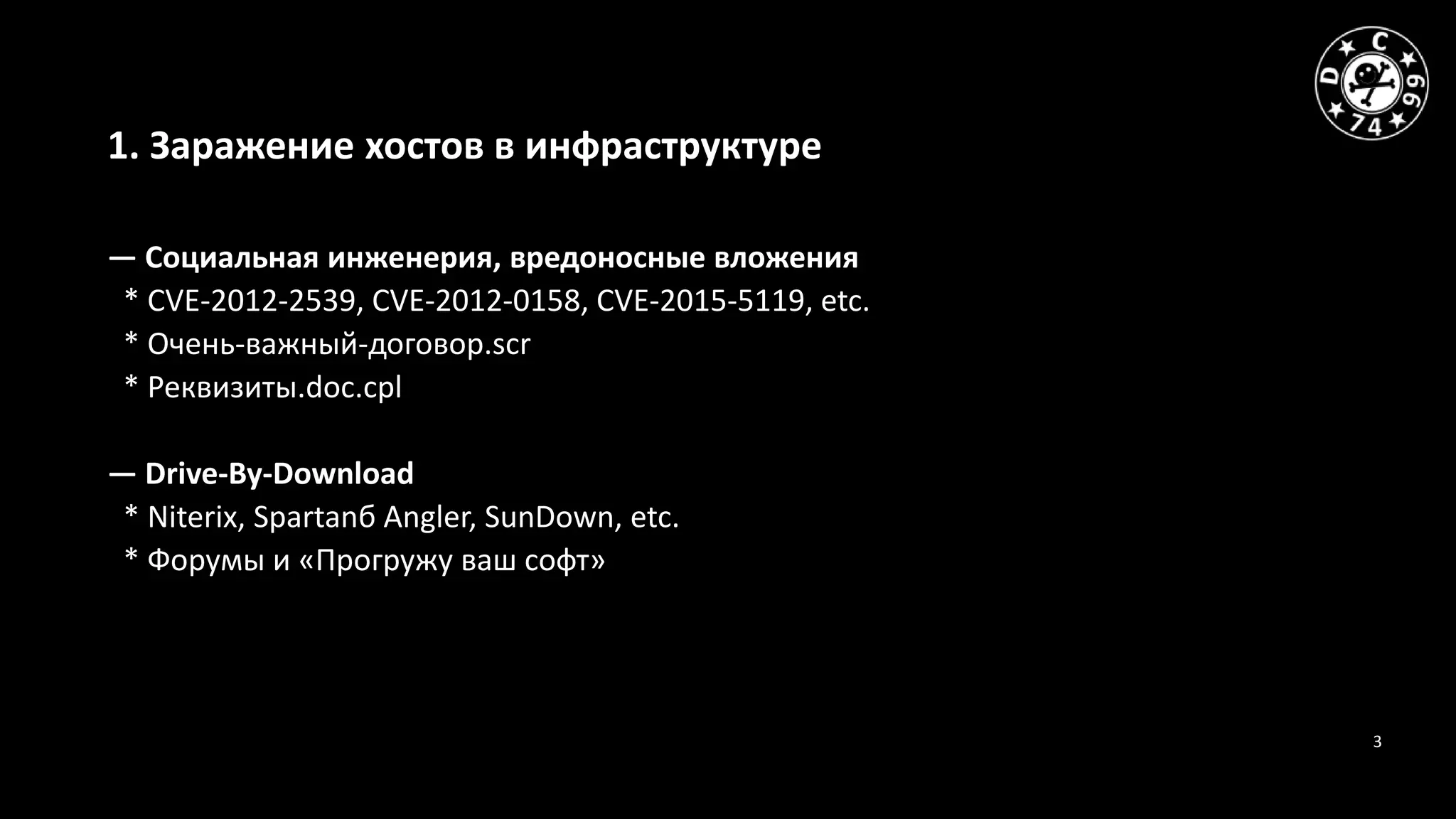 3
1. Заражение хостов в инфраструктуре
— Социальная инженерия, вредоносные вложения
* CVE-2012-2539, CVE-2012-0158, CVE-2015-5119, etc.
* Очень-важный-договор.scr
* Реквизиты.doc.cpl
— Drive-By-Download
* Niterix, Spartanб Angler, SunDown, etc.
* Форумы и «Прогружу ваш софт»
 
