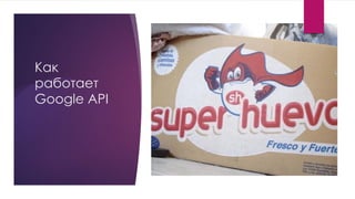 Как
работает
Google API
 