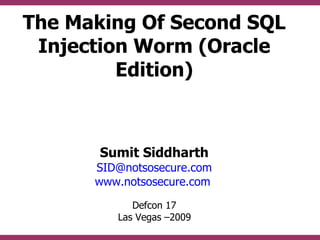 The Making Of Second SQL
 Injection Worm (Oracle
         Edition)



       Sumit Siddharth
      SID@notsosecure.com
      www.notsosecure.com
            Defcon 17
         Las Vegas –2009
 