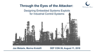 Jos Wetzels, Marina Krotofil
Through the Eyes of the Attacker:
DEF CON 26, August 11, 2018
Designing Embedded Systems Exploits
for Industrial Control Systems
 