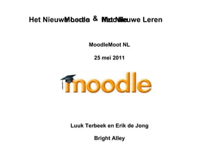 Luuk Terbeek en Erik de Jong Bright Alley   &  Moodle Het Nieuwe Leren Moodle Het Nieuwe Leren   MoodleMoot NL 25 mei 2011 